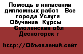 Помощь в написании дипломных работ - Все города Услуги » Обучение. Курсы   . Смоленская обл.,Десногорск г.